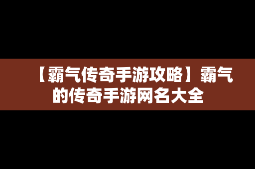 【霸气传奇手游攻略】霸气的传奇手游网名大全