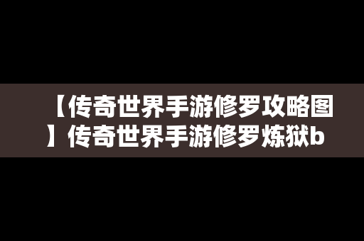 【传奇世界手游修罗攻略图】传奇世界手游修罗炼狱boss