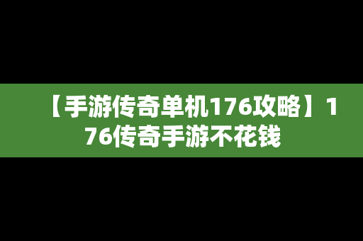 【手游传奇单机176攻略】176传奇手游不花钱