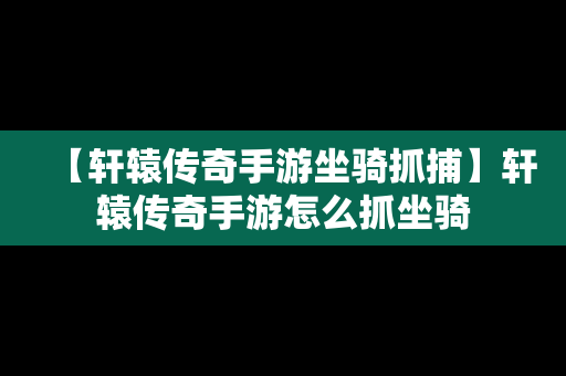 【轩辕传奇手游坐骑抓捕】轩辕传奇手游怎么抓坐骑