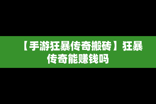 【手游狂暴传奇搬砖】狂暴传奇能赚钱吗