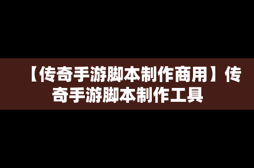 【传奇手游脚本制作商用】传奇手游脚本制作工具