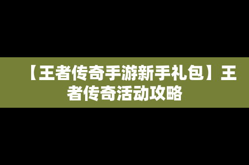 【王者传奇手游新手礼包】王者传奇活动攻略