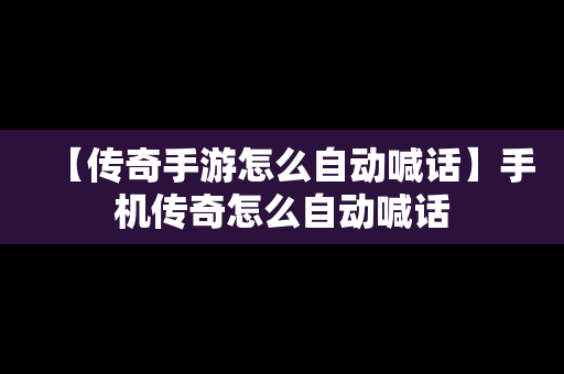 【传奇手游怎么自动喊话】手机传奇怎么自动喊话