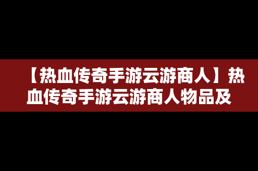 【热血传奇手游云游商人】热血传奇手游云游商人物品及价格视频