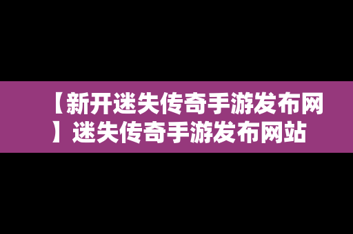 【新开迷失传奇手游发布网】迷失传奇手游发布网站