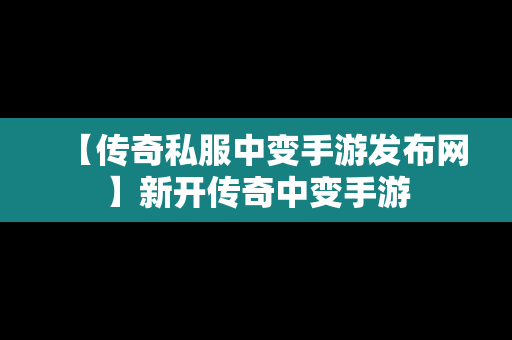 【传奇私服中变手游发布网】新开传奇中变手游