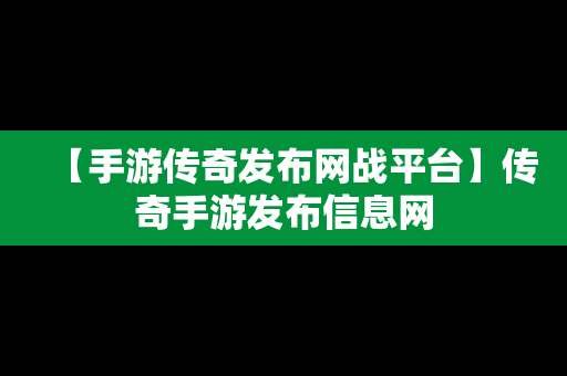 【手游传奇发布网战平台】传奇手游发布信息网