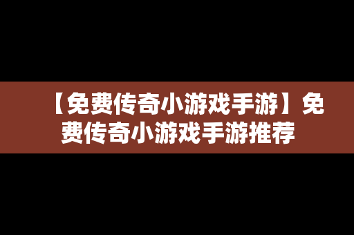 【免费传奇小游戏手游】免费传奇小游戏手游推荐