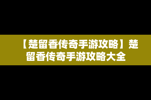 【楚留香传奇手游攻略】楚留香传奇手游攻略大全