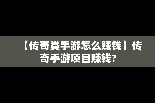 【传奇类手游怎么赚钱】传奇手游项目赚钱?