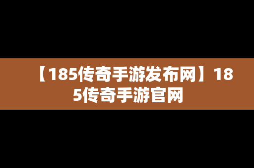 【185传奇手游发布网】185传奇手游官网