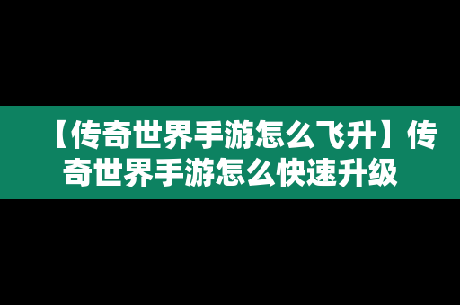 【传奇世界手游怎么飞升】传奇世界手游怎么快速升级