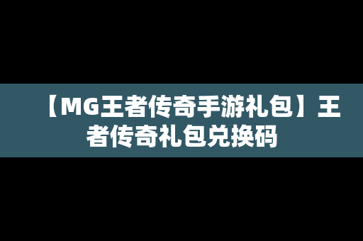 【MG王者传奇手游礼包】王者传奇礼包兑换码