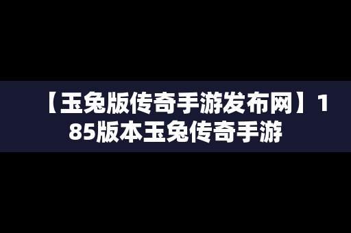 【玉兔版传奇手游发布网】185版本玉兔传奇手游