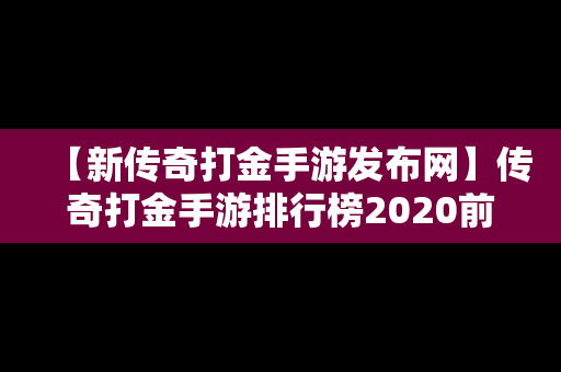 【新传奇打金手游发布网】传奇打金手游排行榜2020前十名