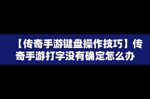 【传奇手游键盘操作技巧】传奇手游打字没有确定怎么办