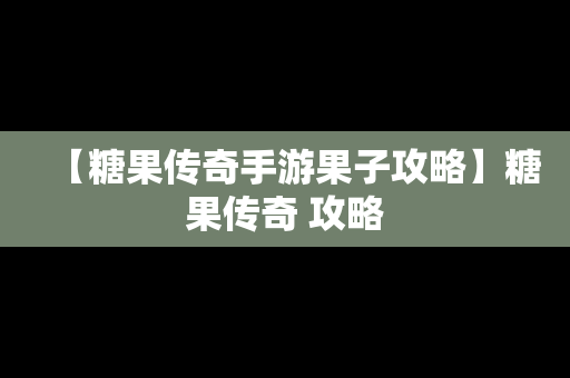 【糖果传奇手游果子攻略】糖果传奇 攻略