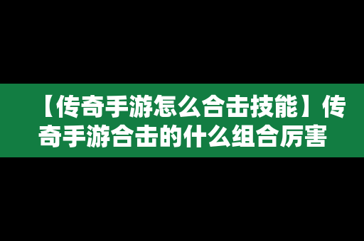 【传奇手游怎么合击技能】传奇手游合击的什么组合厉害