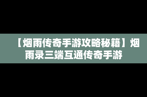 【烟雨传奇手游攻略秘籍】烟雨录三端互通传奇手游