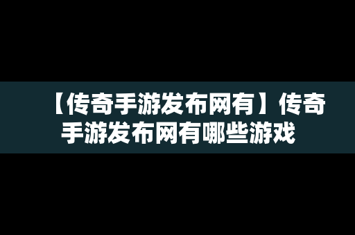 【传奇手游发布网有】传奇手游发布网有哪些游戏