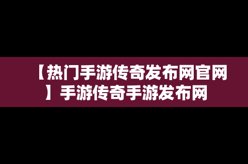 【热门手游传奇发布网官网】手游传奇手游发布网